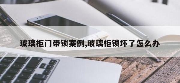 玻璃柜门带锁案例,玻璃柜锁坏了怎么办