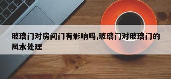 玻璃门对房间门有影响吗,玻璃门对玻璃门的风水处理