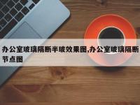 办公室玻璃隔断半玻效果图,办公室玻璃隔断节点图