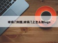 玻璃门刻图,玻璃门上怎么做logo
