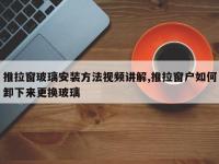推拉窗玻璃安装方法视频讲解,推拉窗户如何卸下来更换玻璃