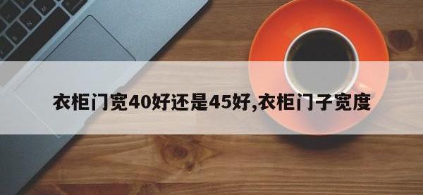 衣柜门宽40好还是45好,衣柜门子宽度