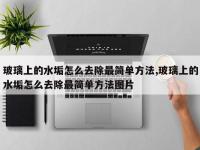 玻璃上的水垢怎么去除最简单方法,玻璃上的水垢怎么去除最简单方法图片