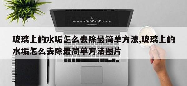 玻璃上的水垢怎么去除最简单方法,玻璃上的水垢怎么去除最简单方法图片