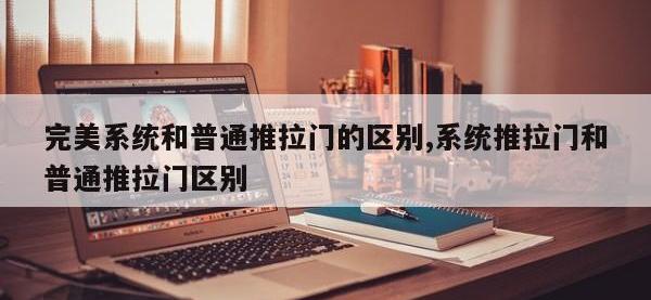 完美系统和普通推拉门的区别,系统推拉门和普通推拉门区别