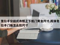 免拉手分段式衣柜上下柜门黄金尺寸,柜体免拉手门板怎么扣尺寸