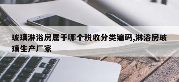 玻璃淋浴房属于哪个税收分类编码,淋浴房玻璃生产厂家