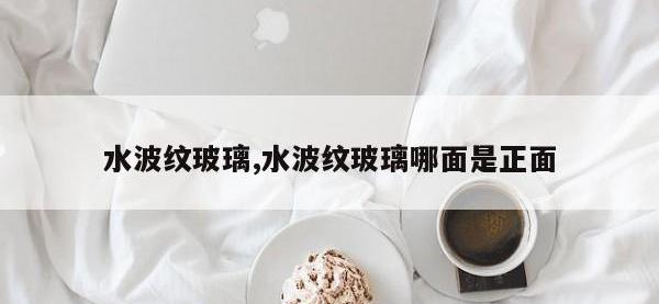 水波纹玻璃,水波纹玻璃哪面是正面