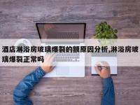 酒店淋浴房玻璃爆裂的额原因分析,淋浴房玻璃爆裂正常吗