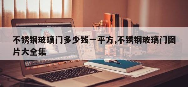 不锈钢玻璃门多少钱一平方,不锈钢玻璃门图片大全集