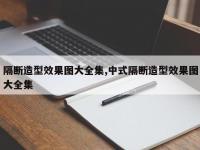 隔断造型效果图大全集,中式隔断造型效果图大全集