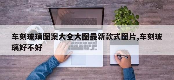 车刻玻璃图案大全大图最新款式图片,车刻玻璃好不好
