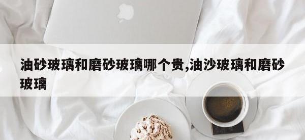 油砂玻璃和磨砂玻璃哪个贵,油沙玻璃和磨砂玻璃