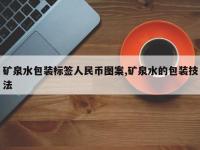 矿泉水包装标签人民币图案,矿泉水的包装技法