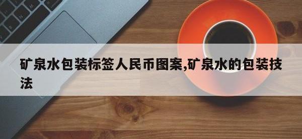 矿泉水包装标签人民币图案,矿泉水的包装技法