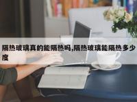 隔热玻璃真的能隔热吗,隔热玻璃能隔热多少度