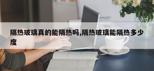 隔热玻璃真的能隔热吗,隔热玻璃能隔热多少度