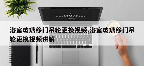浴室玻璃移门吊轮更换视频,浴室玻璃移门吊轮更换视频讲解