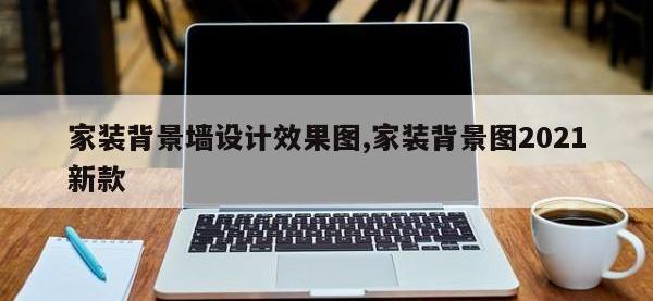 家装背景墙设计效果图,家装背景图2021新款