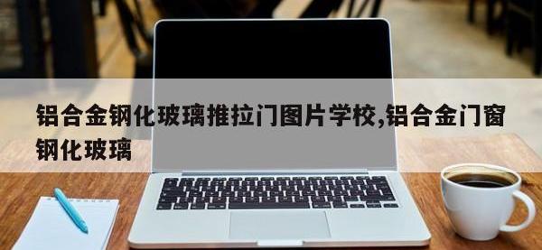 铝合金钢化玻璃推拉门图片学校,铝合金门窗钢化玻璃