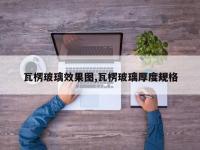 瓦楞玻璃效果图,瓦楞玻璃厚度规格