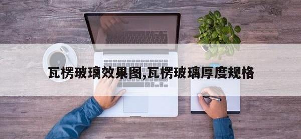 瓦楞玻璃效果图,瓦楞玻璃厚度规格