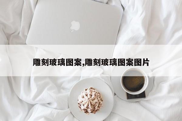雕刻玻璃图案,雕刻玻璃图案图片