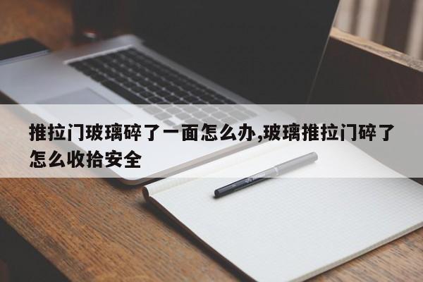 推拉门玻璃碎了一面怎么办,玻璃推拉门碎了怎么收拾安全