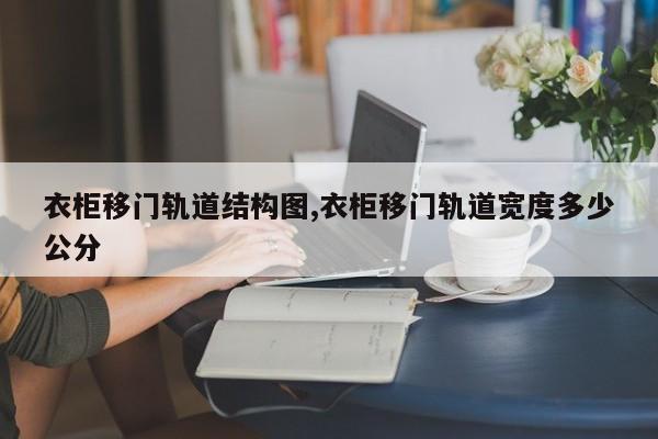 衣柜移门轨道结构图,衣柜移门轨道宽度多少公分
