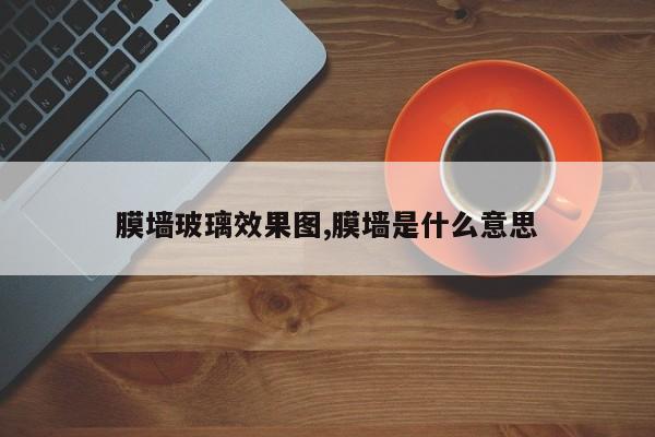 膜墙玻璃效果图,膜墙是什么意思