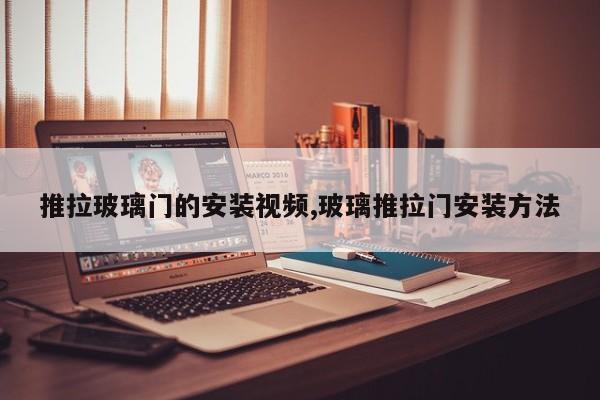 推拉玻璃门的安装视频,玻璃推拉门安装方法