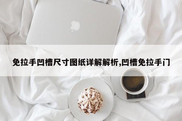免拉手凹槽尺寸图纸详解解析,凹槽免拉手门