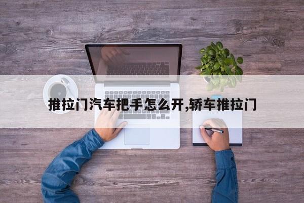 推拉门汽车把手怎么开,轿车推拉门