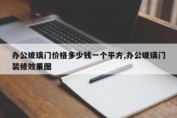 办公玻璃门价格多少钱一个平方,办公玻璃门装修效果图
